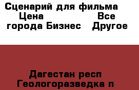 Сценарий для фильма. › Цена ­ 3 100 000 - Все города Бизнес » Другое   . Дагестан респ.,Геологоразведка п.